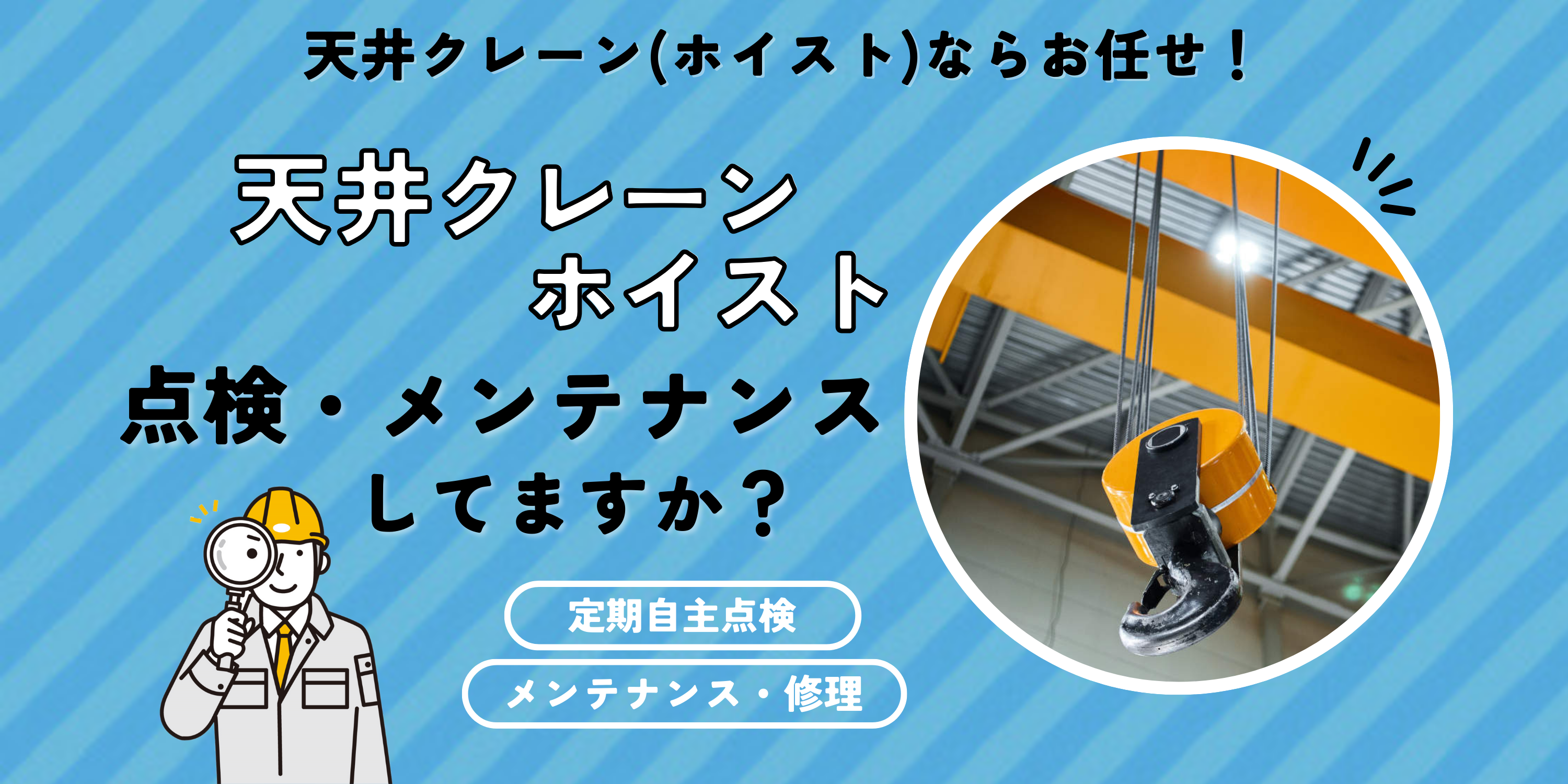 天井クレーン(ホイスト)のお悩みを解決! 天井クレーン ホイストの点検・メンテナンス 大丈夫?? 定期自主検査 メンテナンス&修理 性能検査支援業務